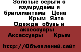 Золотые серьги с изумрудами и бриллиантами › Цена ­ 25 000 - Крым, Ялта Одежда, обувь и аксессуары » Аксессуары   . Крым